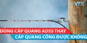 Dùng cáp quang ADSS thay cáp cống được không