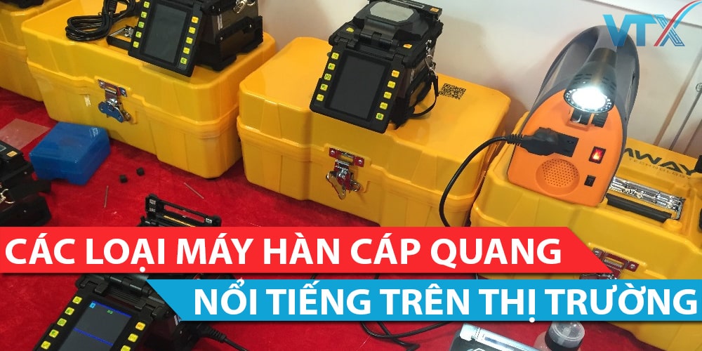 Các loại máy hàn cáp quang nổi tiếng trên thị trường