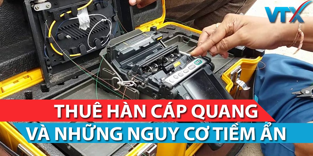 Thuê hàn cáp quang - Những nguy cơ tiềm ẩn!